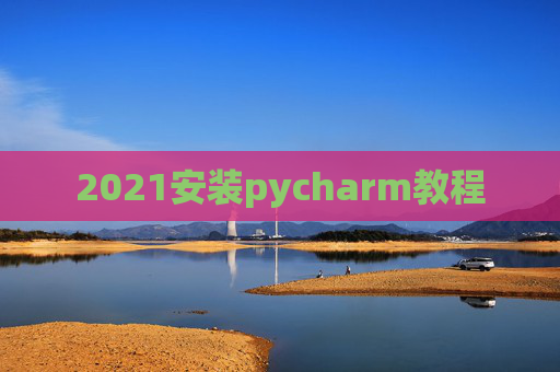 2021安装pycharm教程